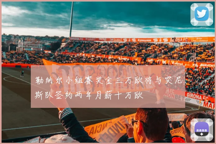 勒纳尔小组赛奖金三万欧将与突尼斯队签约两年月薪十万欧